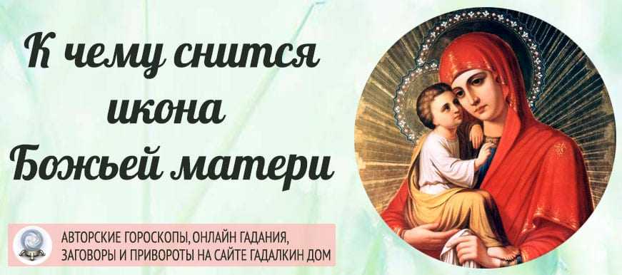 К чему снится икона божьей матери ☦ - 40 значений сна 🌓 по сонникам: что означает, если приснилась богородица с младенцем на руках в церкви для женщины и мужчины
