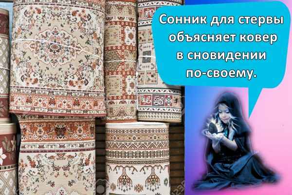 Что значит ковер во сне, ковровая дорожка под ногами, старый советский ковер, нежный шелковый восточный ковер, пушистые ковры или вытертые, заметать грязь и пыль под ковровое покрытие