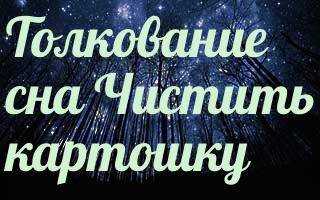 Видеть во сне картошку. Сонник-толкование снов картошка. Толкование сна. К чему снится картошка?. Сонник-толкование картошка видеть. Толкование снов сонник чистить картошку.