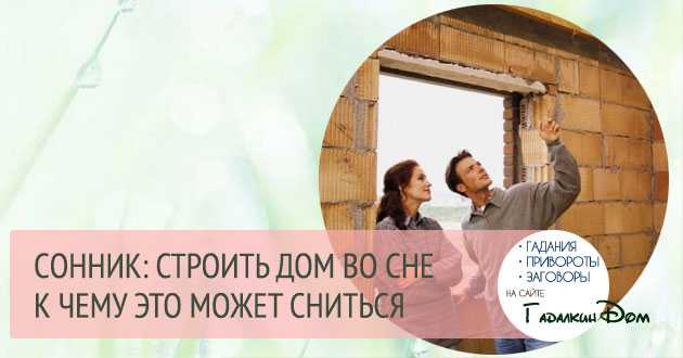 Что значит, если вы строите дом во сне Строительство домов во сне и связь с положением сновидца в реальной жизни К чему может сниться строительство собственного дома
